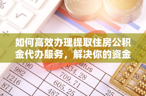 市中区如何高效办理提取住房公积金代办服务，解决你的资金需求
