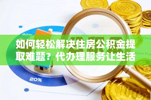 市中区如何轻松解决住房公积金提取难题？代办理服务让生活更简单