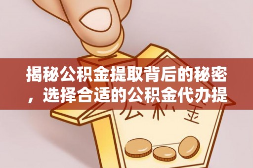 市中区揭秘公积金提取背后的秘密，选择合适的公积金代办提取公司是关键