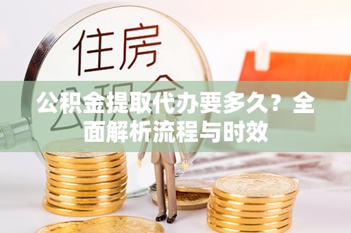 市中区公积金提取代办要多久？全面解析流程与时效