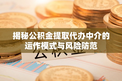 市中区揭秘公积金提取代办中介的运作模式与风险防范