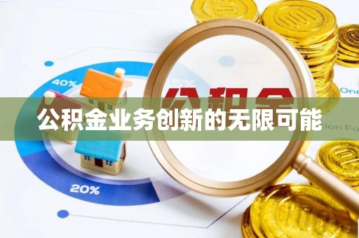 市中区公积金业务创新的无限可能