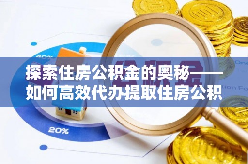 市中区探索住房公积金的奥秘——如何高效代办提取住房公积金