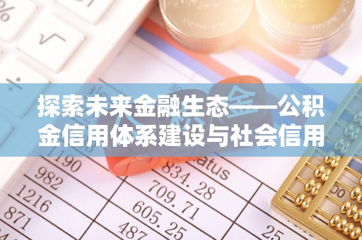 市中区探索未来金融生态——公积金信用体系建设与社会信用体系的深度融合