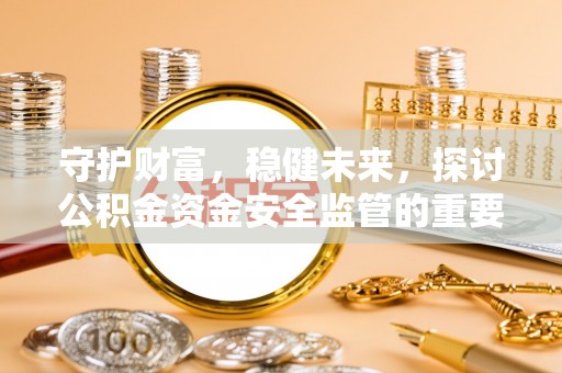 市中区守护财富，稳健未来，探讨公积金资金安全监管的重要性与实践