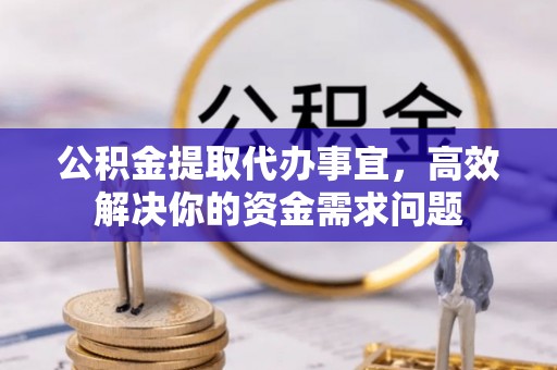 市中区公积金提取代办事宜，高效解决你的资金需求问题