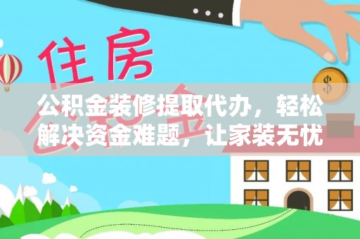 市中区公积金装修提取代办，轻松解决资金难题，让家装无忧