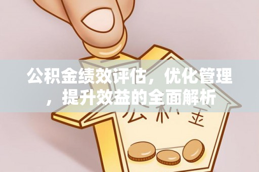 市中区公积金绩效评估，优化管理，提升效益的全面解析