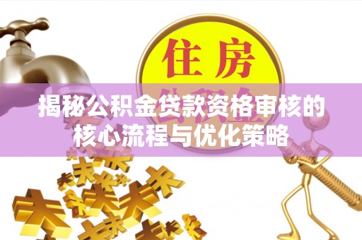 市中区揭秘公积金贷款资格审核的核心流程与优化策略