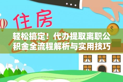 市中区轻松搞定！代办提取离职公积金全流程解析与实用技巧