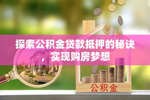 市中区探索公积金贷款抵押的秘诀，实现购房梦想