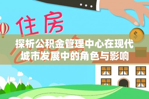市中区探析公积金管理中心在现代城市发展中的角色与影响