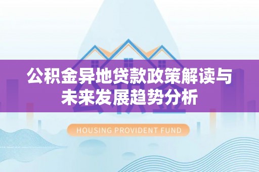 市中区公积金异地贷款政策解读与未来发展趋势分析