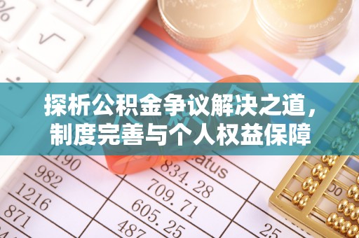 市中区探析公积金争议解决之道，制度完善与个人权益保障