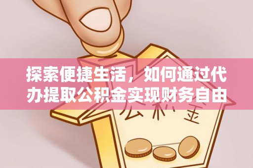 市中区探索便捷生活，如何通过代办提取公积金实现财务自由