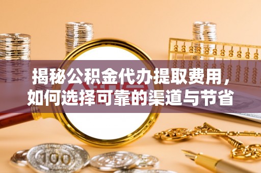 市中区揭秘公积金代办提取费用，如何选择可靠的渠道与节省成本