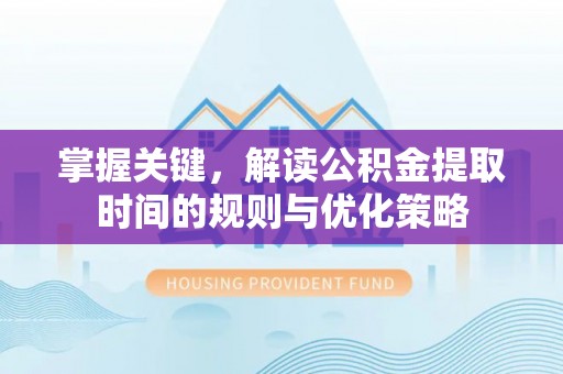 市中区掌握关键，解读公积金提取时间的规则与优化策略