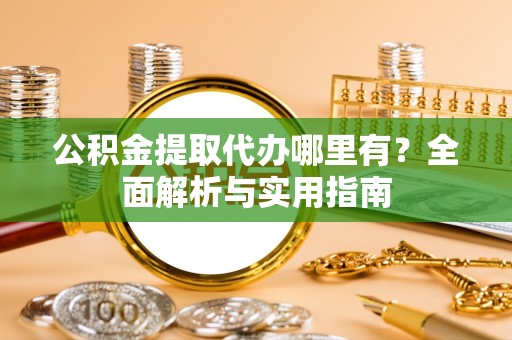 市中区公积金提取代办哪里有？全面解析与实用指南