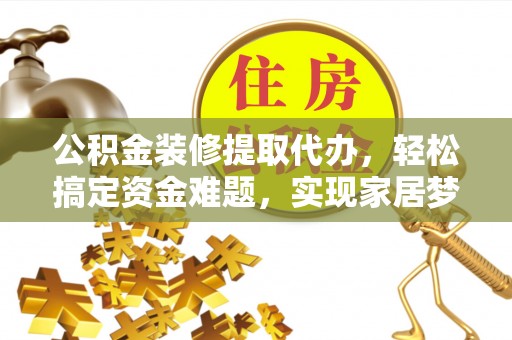 市中区公积金装修提取代办，轻松搞定资金难题，实现家居梦想
