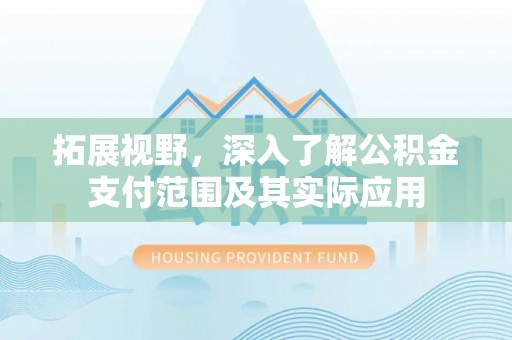 市中区拓展视野，深入了解公积金支付范围及其实际应用