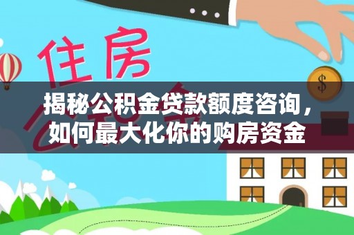 市中区揭秘公积金贷款额度咨询，如何最大化你的购房资金