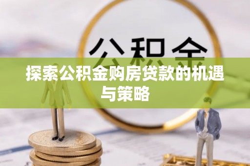 市中区探索公积金购房贷款的机遇与策略