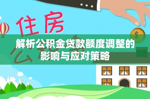 市中区解析公积金贷款额度调整的影响与应对策略