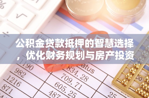 市中区公积金贷款抵押的智慧选择，优化财务规划与房产投资