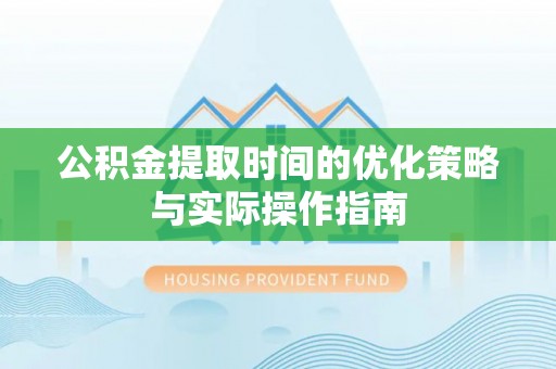 市中区公积金提取时间的优化策略与实际操作指南