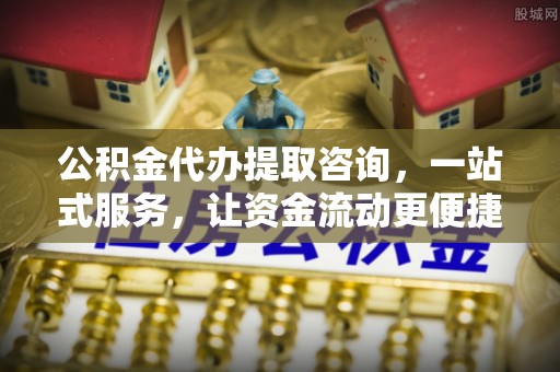 市中区公积金代办提取咨询，一站式服务，让资金流动更便捷