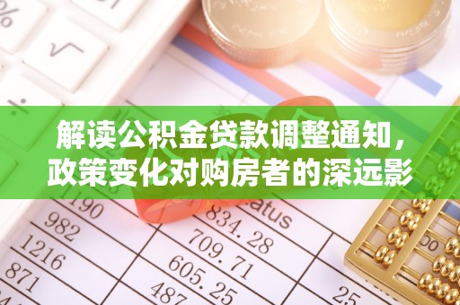 市中区解读公积金贷款调整通知，政策变化对购房者的深远影响