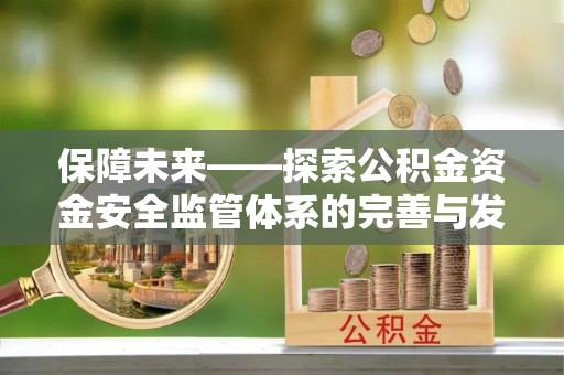 市中区保障未来——探索公积金资金安全监管体系的完善与发展