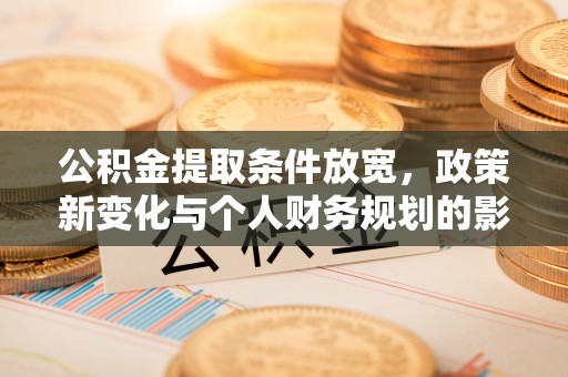 市中区公积金提取条件放宽，政策新变化与个人财务规划的影响