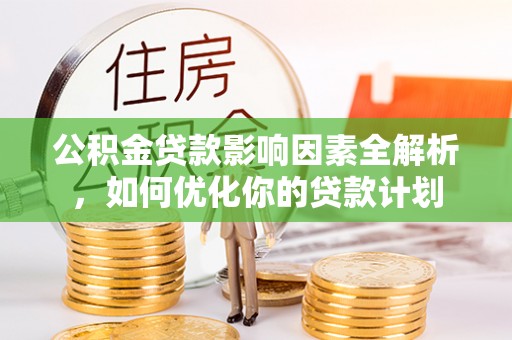 市中区公积金贷款影响因素全解析，如何优化你的贷款计划