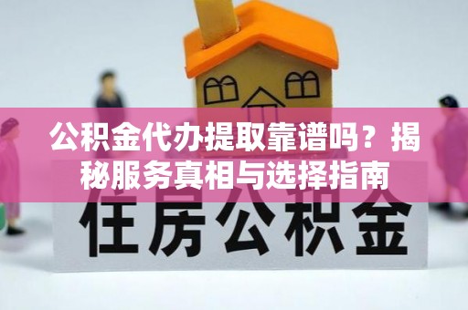 市中区公积金代办提取靠谱吗？揭秘服务真相与选择指南