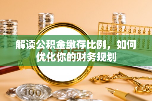 市中区解读公积金缴存比例，如何优化你的财务规划