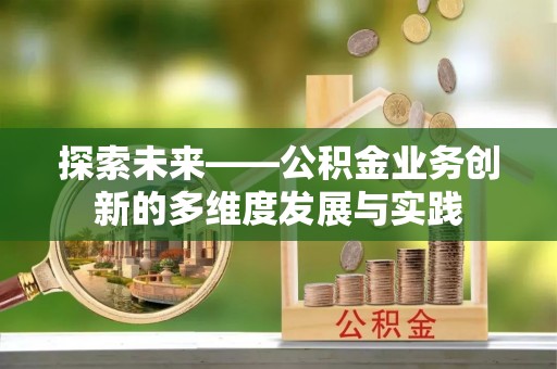 市中区探索未来——公积金业务创新的多维度发展与实践