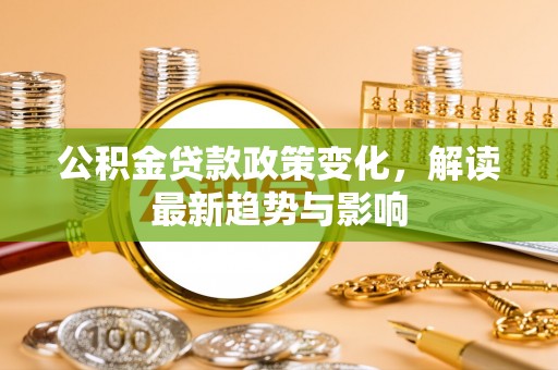 市中区公积金贷款政策变化，解读最新趋势与影响