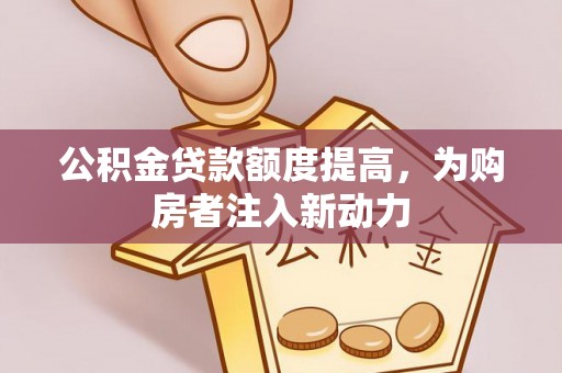 市中区公积金贷款额度提高，为购房者注入新动力