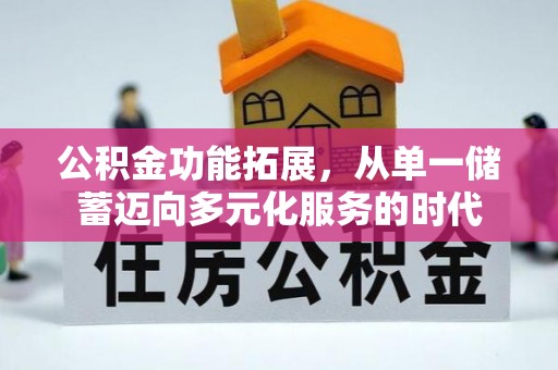 市中区公积金功能拓展，从单一储蓄迈向多元化服务的时代