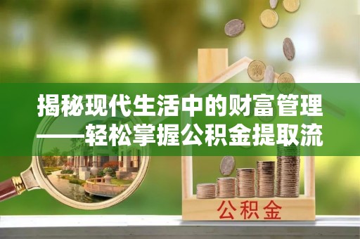 市中区揭秘现代生活中的财富管理——轻松掌握公积金提取流程的艺术