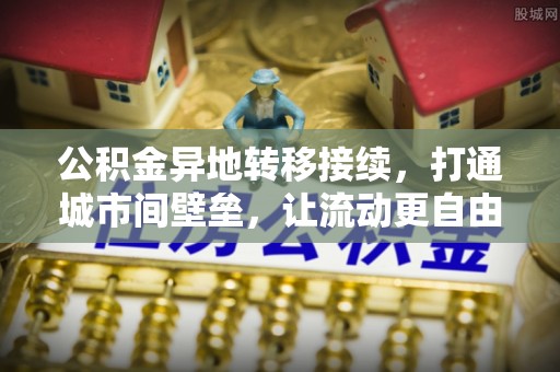 市中区公积金异地转移接续，打通城市间壁垒，让流动更自由