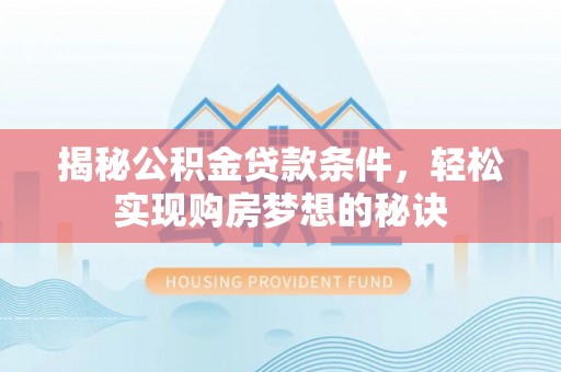 市中区揭秘公积金贷款条件，轻松实现购房梦想的秘诀