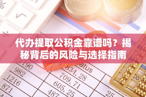 市中区代办提取公积金靠谱吗？揭秘背后的风险与选择指南