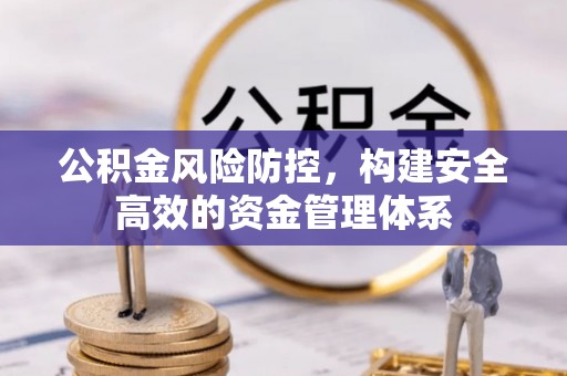 市中区公积金风险防控，构建安全高效的资金管理体系
