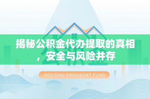 市中区揭秘公积金代办提取的真相，安全与风险并存