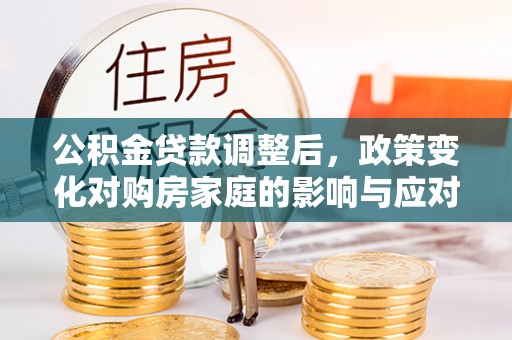市中区公积金贷款调整后，政策变化对购房家庭的影响与应对策略