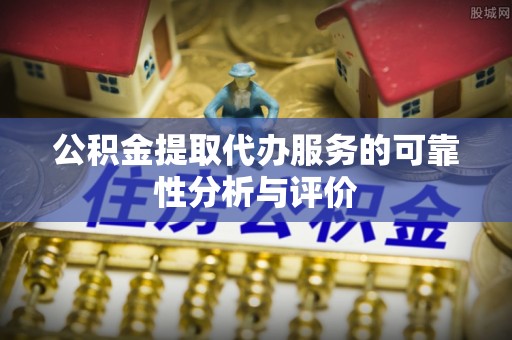 市中区公积金提取代办服务的可靠性分析与评价