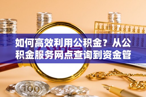 市中区如何高效利用公积金？从公积金服务网点查询到资金管理全攻略