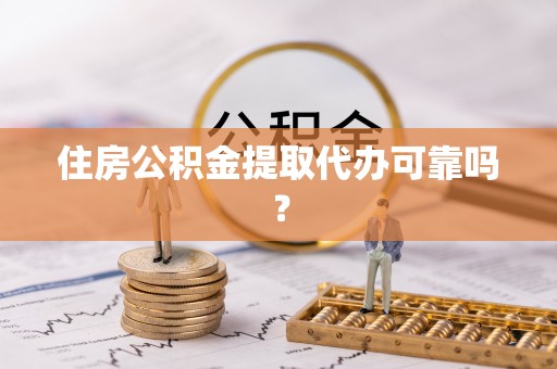 市中区住房公积金提取代办可靠吗？